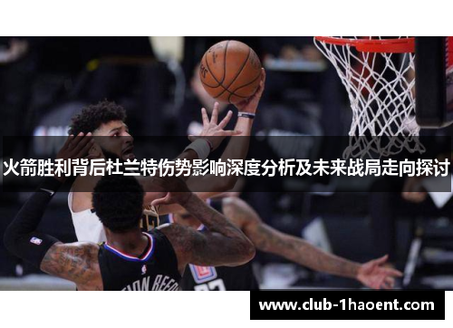 火箭胜利背后杜兰特伤势影响深度分析及未来战局走向探讨