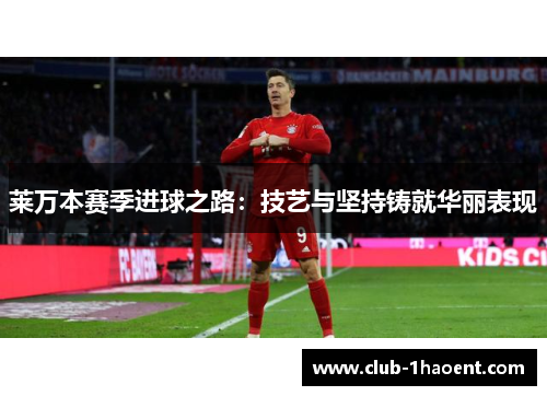 莱万本赛季进球之路：技艺与坚持铸就华丽表现