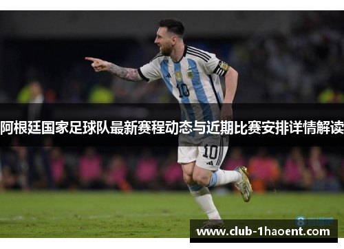 阿根廷国家足球队最新赛程动态与近期比赛安排详情解读