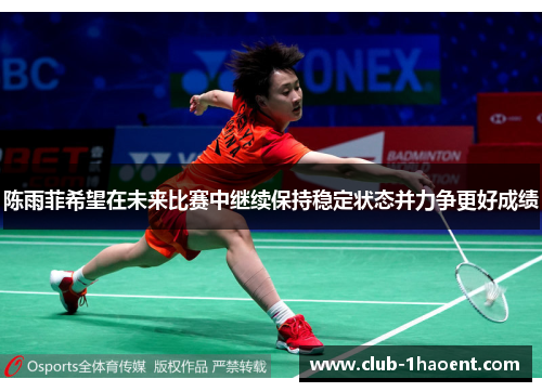陈雨菲希望在未来比赛中继续保持稳定状态并力争更好成绩