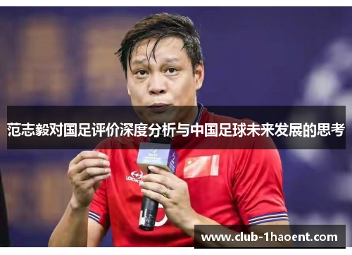 范志毅对国足评价深度分析与中国足球未来发展的思考