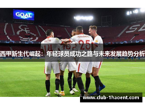 西甲新生代崛起：年轻球员成功之路与未来发展趋势分析