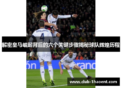 解密皇马崛起背后的六个关键步骤揭秘球队辉煌历程