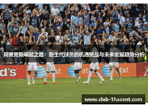 阿贾克斯崛起之路：新生代球员的机遇挑战与未来发展趋势分析