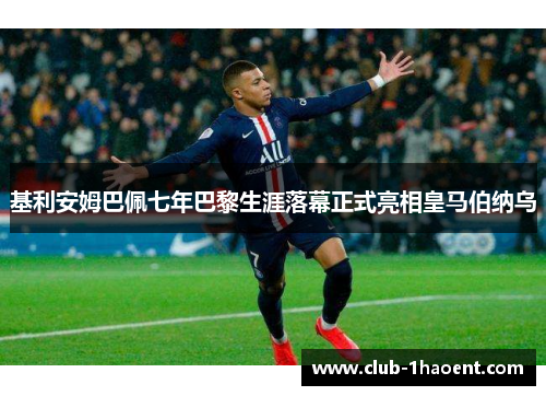 基利安姆巴佩七年巴黎生涯落幕正式亮相皇马伯纳乌